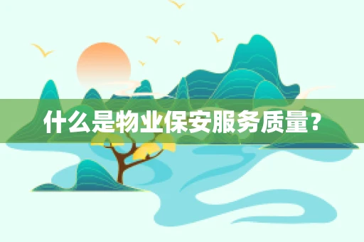 什么是物业保安服务质量？