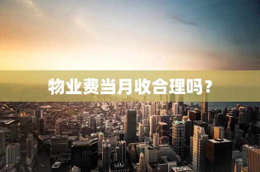 物业费当月收合理吗？