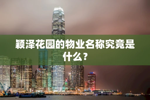 颖泽花园的物业名称究竟是什么？