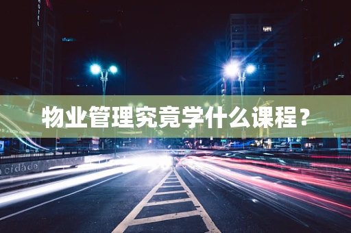 物业管理究竟学什么课程？