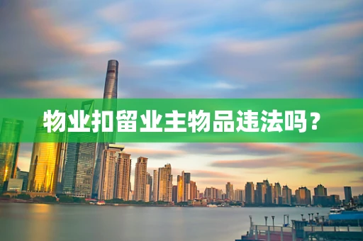 物业扣留业主物品违法吗？