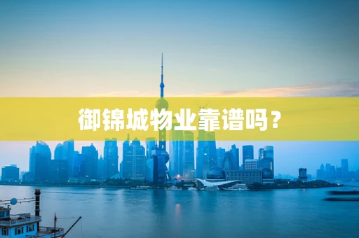 御锦城物业靠谱吗？