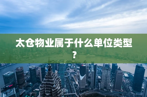 太仓物业属于什么单位类型？