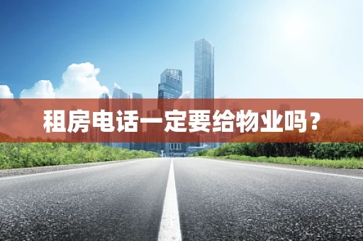 租房电话一定要给物业吗？