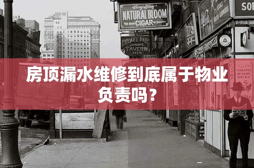 房顶漏水维修到底属于物业负责吗？