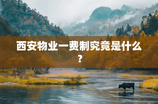 西安物业一费制究竟是什么？