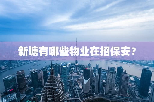 新塘有哪些物业在招保安？