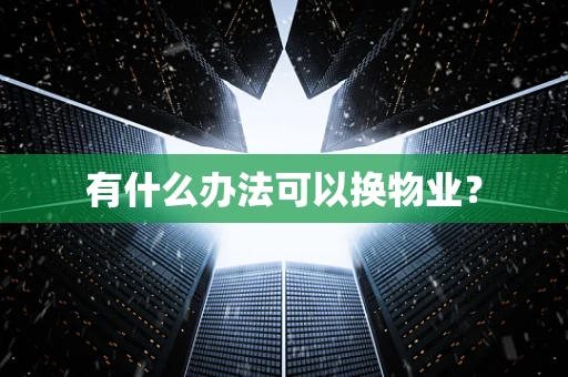 有什么办法可以换物业？