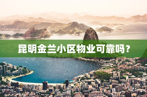 昆明金兰小区物业可靠吗？