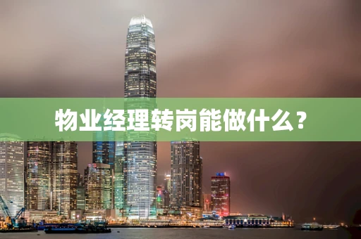 物业经理转岗能做什么？