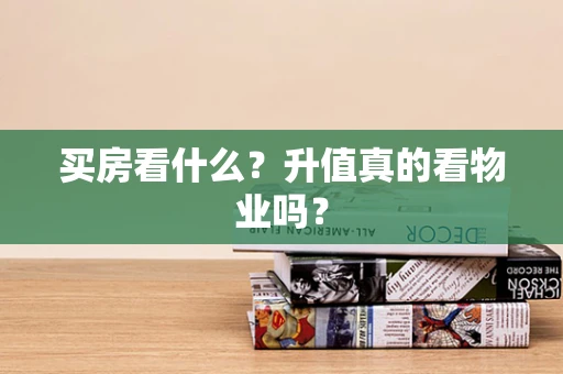买房看什么？升值真的看物业吗？