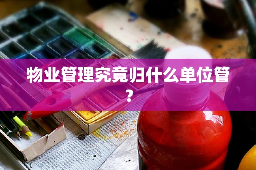 物业管理究竟归什么单位管？