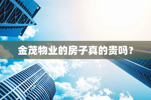 金茂物业的房子真的贵吗？
