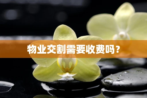 物业交割需要收费吗？