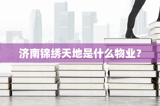 济南锦绣天地是什么物业？