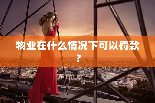 物业在什么情况下可以罚款？