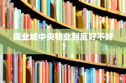 振业城中央物业到底好不好？