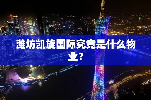 潍坊凯旋国际究竟是什么物业？