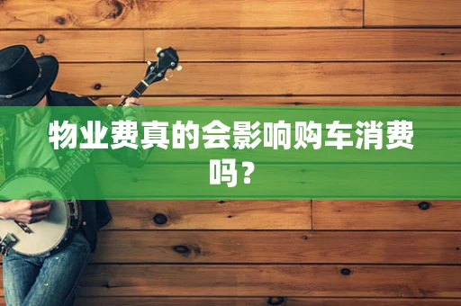 物业费真的会影响购车消费吗？