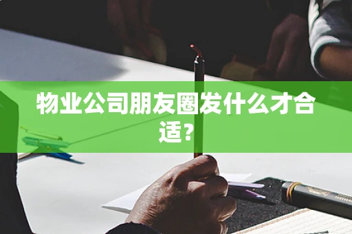 物业公司朋友圈发什么才合适？