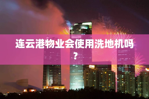连云港物业会使用洗地机吗？