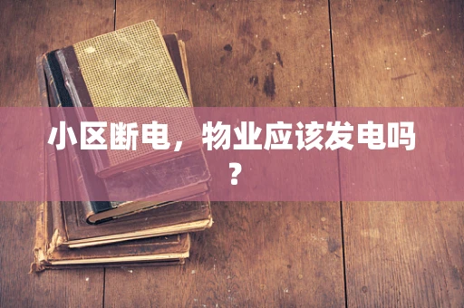 小区断电，物业应该发电吗？
