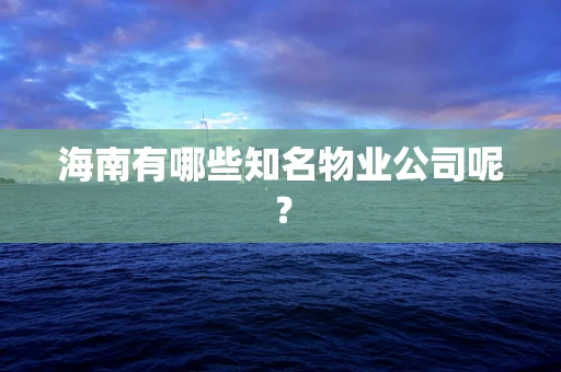 海南有哪些知名物业公司呢？
