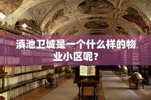滇池卫城是一个什么样的物业小区呢？