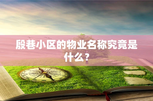 殷巷小区的物业名称究竟是什么？