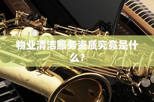 物业清洁服务资质究竟是什么？