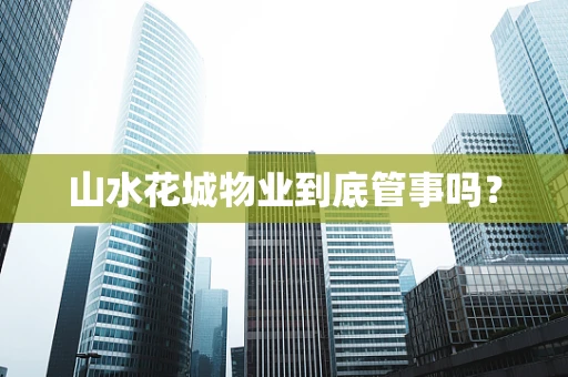 山水花城物业到底管事吗？