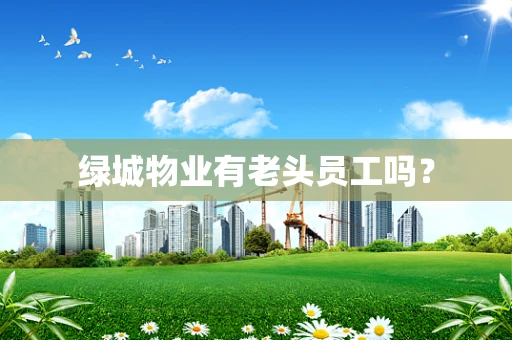 绿城物业有老头员工吗？