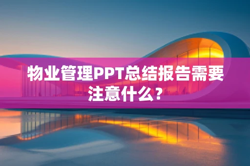 物业管理PPT总结报告需要注意什么？