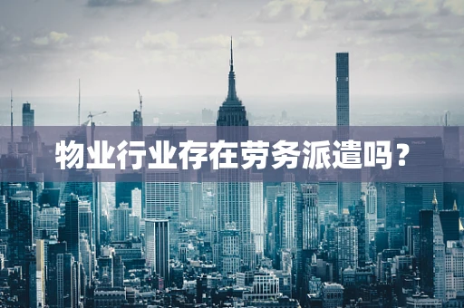 物业行业存在劳务派遣吗？