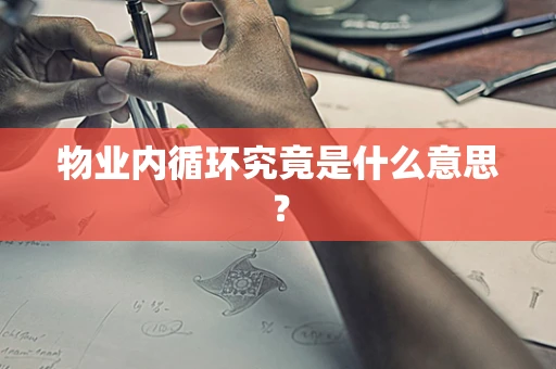 物业内循环究竟是什么意思？