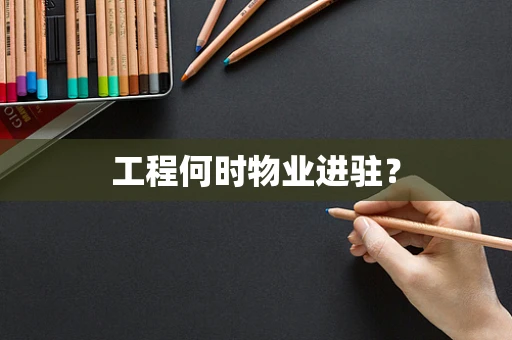 工程何时物业进驻？
