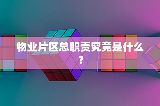 物业片区总职责究竟是什么？