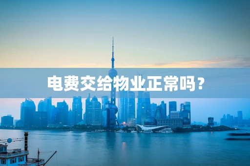 电费交给物业正常吗？