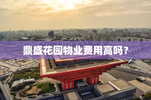 鼎盛花园物业费用高吗？