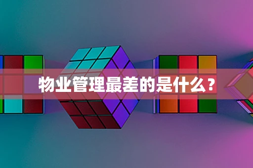 物业管理最差的是什么？