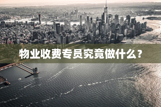 物业收费专员究竟做什么？
