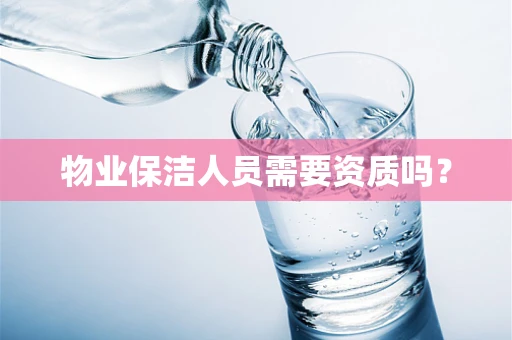 物业保洁人员需要资质吗？