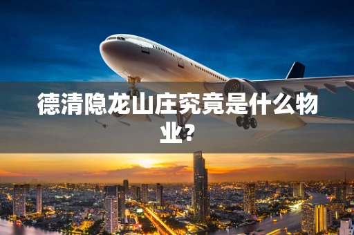 德清隐龙山庄究竟是什么物业？