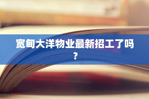宽甸大洋物业最新招工了吗？