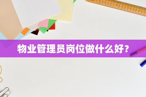 物业管理员岗位做什么好？