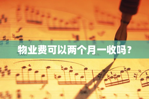 物业费可以两个月一收吗？