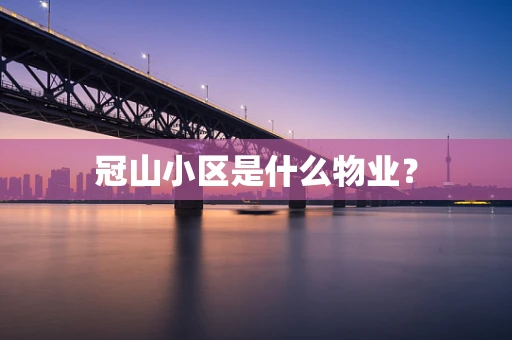冠山小区是什么物业？