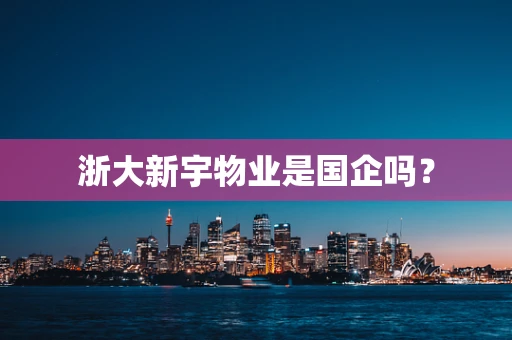 浙大新宇物业是国企吗？