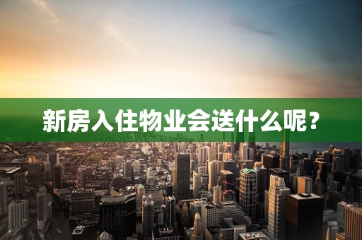 新房入住物业会送什么呢？
