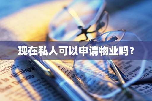 现在私人可以申请物业吗？